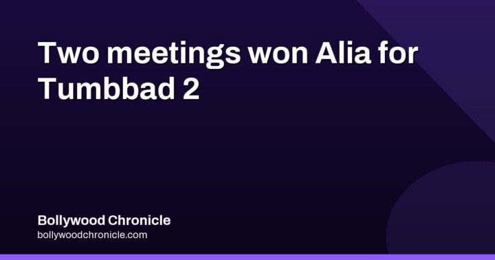 Alia Bhatt joined Tumbbad 2 in two meetings